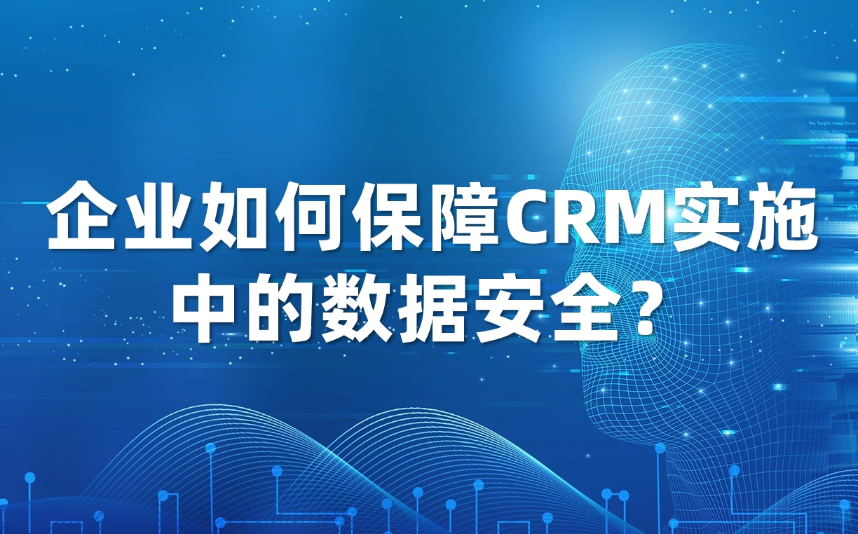 企業如何保障CRM實施中的數據安全? 企業如何保障CRM實施中的數據安全?
