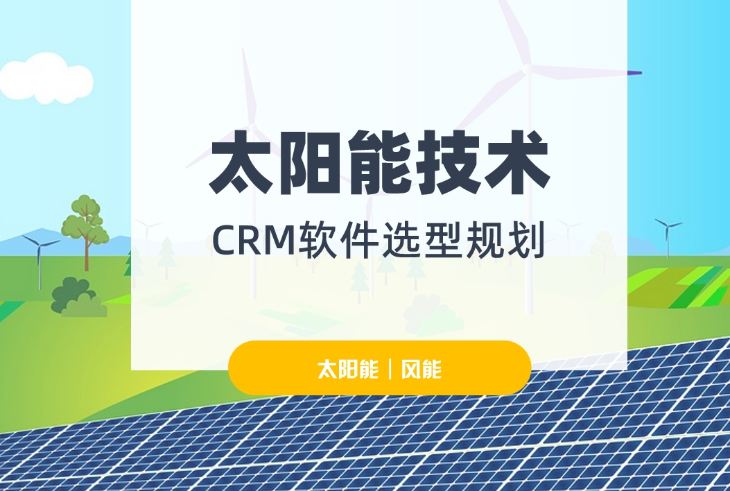太陽(yáng)能技術(shù)行業(yè)CRM軟件選型規(guī)劃